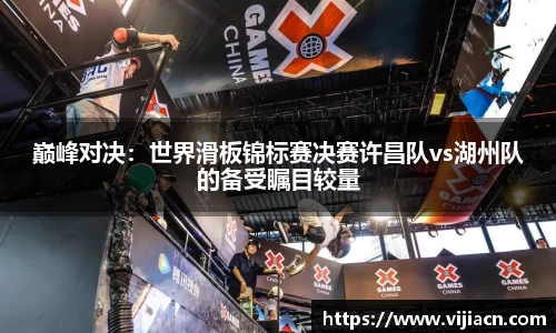 巅峰对决：世界滑板锦标赛决赛许昌队vs湖州队的备受瞩目较量