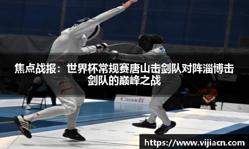 焦点战报：世界杯常规赛唐山击剑队对阵淄博击剑队的巅峰之战
