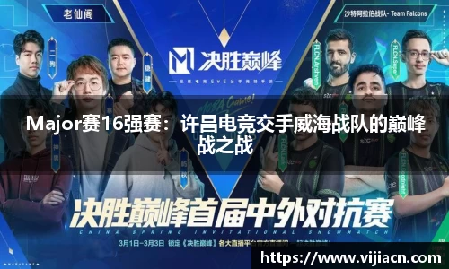 Major赛16强赛：许昌电竞交手威海战队的巅峰战之战